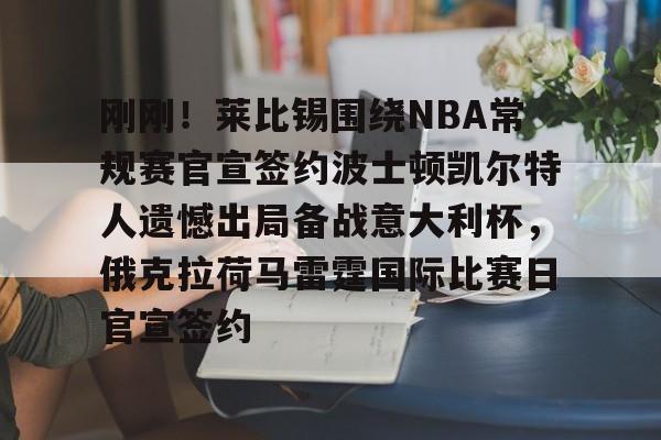 刚刚！莱比锡围绕NBA常规赛官宣签约波士顿凯尔特人遗憾出局备战意大利杯，俄克拉荷马雷霆国际比赛日官宣签约